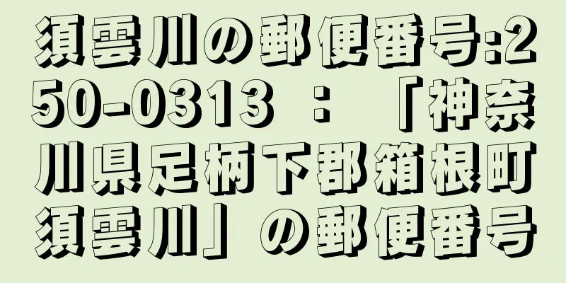 須雲川の郵便番号:250-0313 ： 「神奈川県足柄下郡箱根町須雲川」の郵便番号