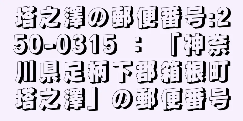 塔之澤の郵便番号:250-0315 ： 「神奈川県足柄下郡箱根町塔之澤」の郵便番号