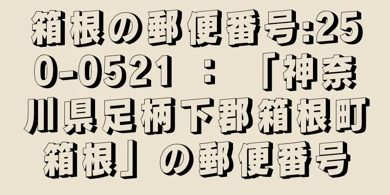 箱根の郵便番号:250-0521 ： 「神奈川県足柄下郡箱根町箱根」の郵便番号