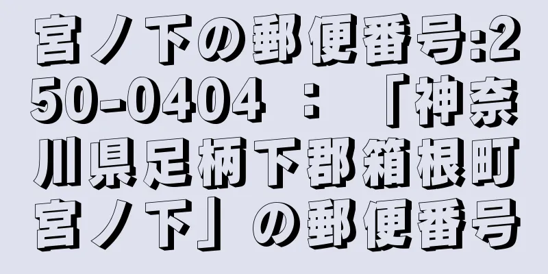 宮ノ下の郵便番号:250-0404 ： 「神奈川県足柄下郡箱根町宮ノ下」の郵便番号