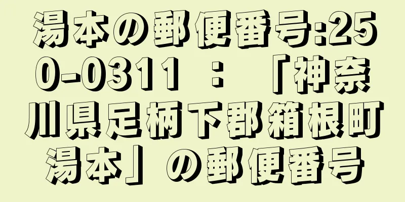 湯本の郵便番号:250-0311 ： 「神奈川県足柄下郡箱根町湯本」の郵便番号