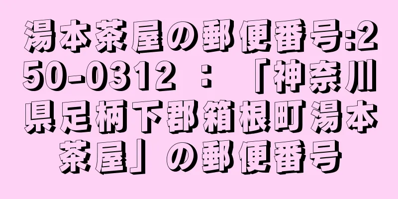 湯本茶屋の郵便番号:250-0312 ： 「神奈川県足柄下郡箱根町湯本茶屋」の郵便番号