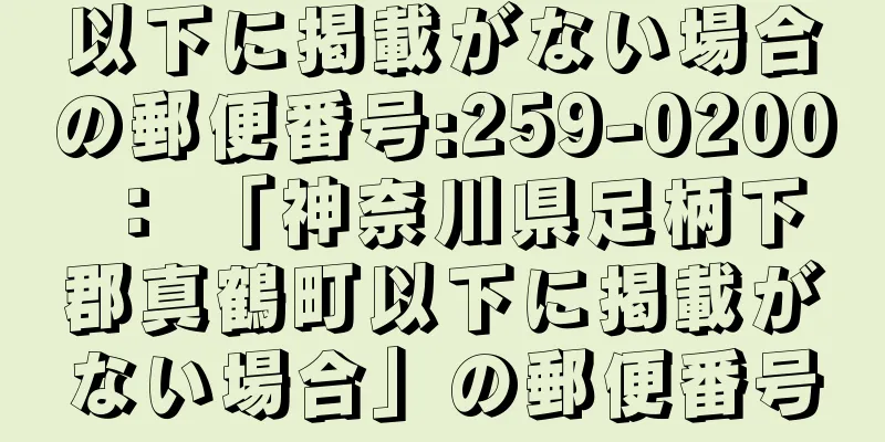 以下に掲載がない場合の郵便番号:259-0200 ： 「神奈川県足柄下郡真鶴町以下に掲載がない場合」の郵便番号