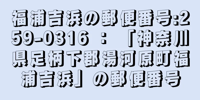 福浦吉浜の郵便番号:259-0316 ： 「神奈川県足柄下郡湯河原町福浦吉浜」の郵便番号