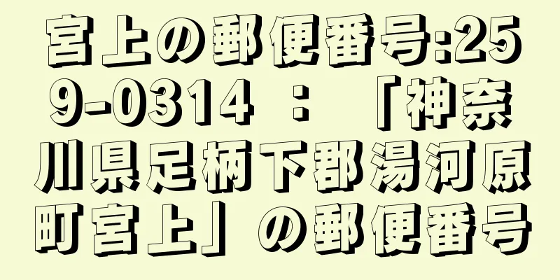 宮上の郵便番号:259-0314 ： 「神奈川県足柄下郡湯河原町宮上」の郵便番号