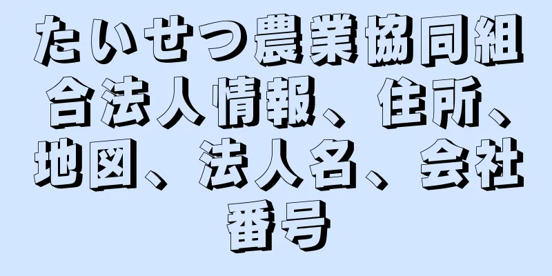 たいせつ農業協同組合法人情報、住所、地図、法人名、会社番号