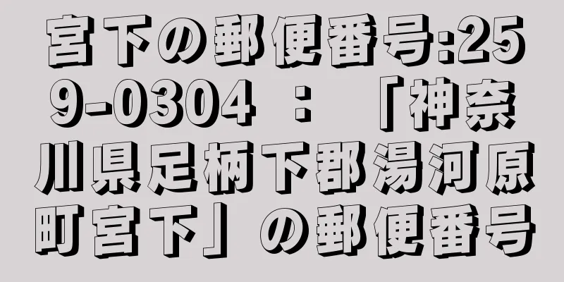 宮下の郵便番号:259-0304 ： 「神奈川県足柄下郡湯河原町宮下」の郵便番号