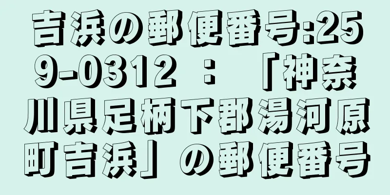 吉浜の郵便番号:259-0312 ： 「神奈川県足柄下郡湯河原町吉浜」の郵便番号