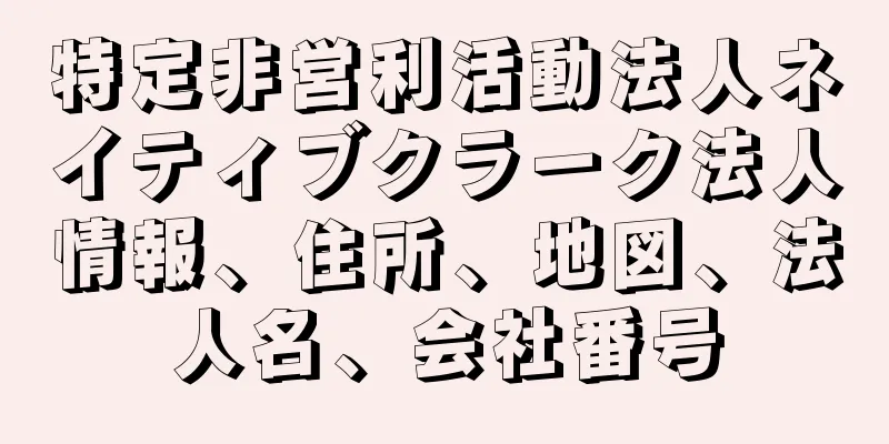 特定非営利活動法人ネイティブクラーク法人情報、住所、地図、法人名、会社番号