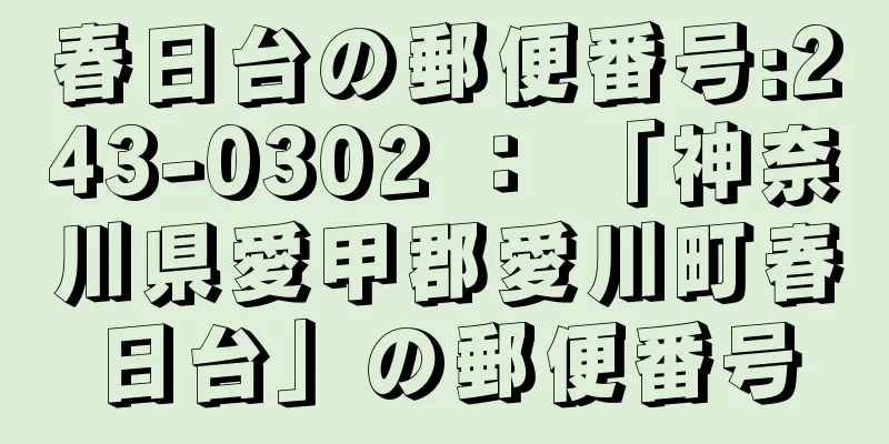 春日台の郵便番号:243-0302 ： 「神奈川県愛甲郡愛川町春日台」の郵便番号