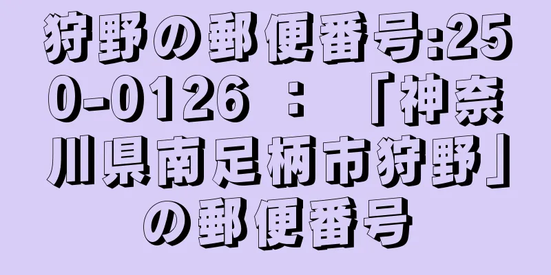 狩野の郵便番号:250-0126 ： 「神奈川県南足柄市狩野」の郵便番号