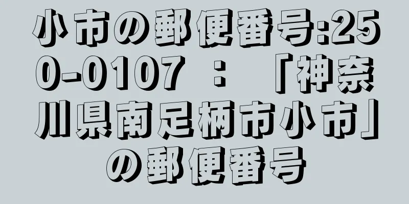 小市の郵便番号:250-0107 ： 「神奈川県南足柄市小市」の郵便番号