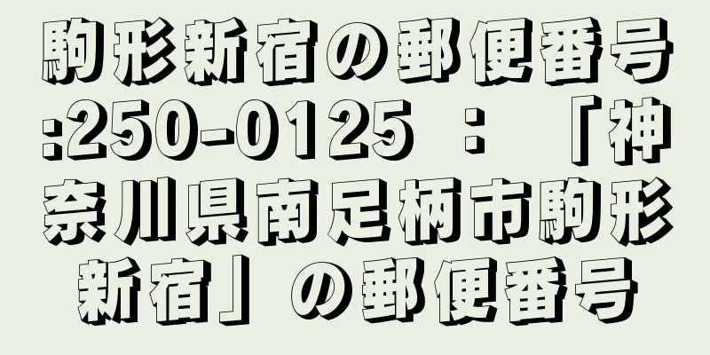 駒形新宿の郵便番号:250-0125 ： 「神奈川県南足柄市駒形新宿」の郵便番号