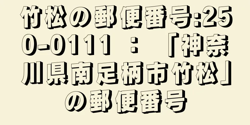 竹松の郵便番号:250-0111 ： 「神奈川県南足柄市竹松」の郵便番号