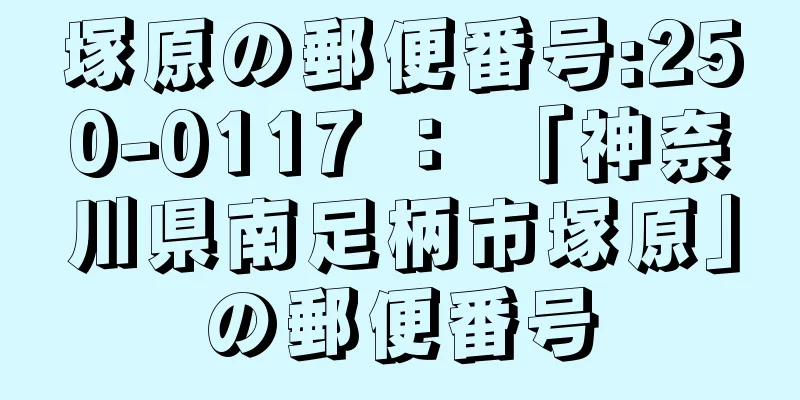 塚原の郵便番号:250-0117 ： 「神奈川県南足柄市塚原」の郵便番号