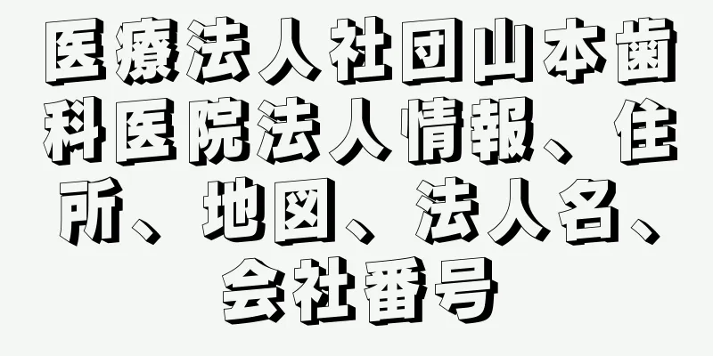 医療法人社団山本歯科医院法人情報、住所、地図、法人名、会社番号