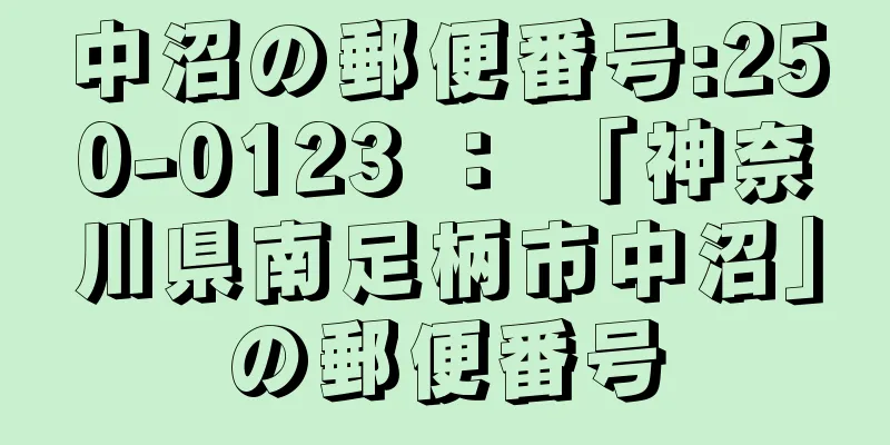 中沼の郵便番号:250-0123 ： 「神奈川県南足柄市中沼」の郵便番号