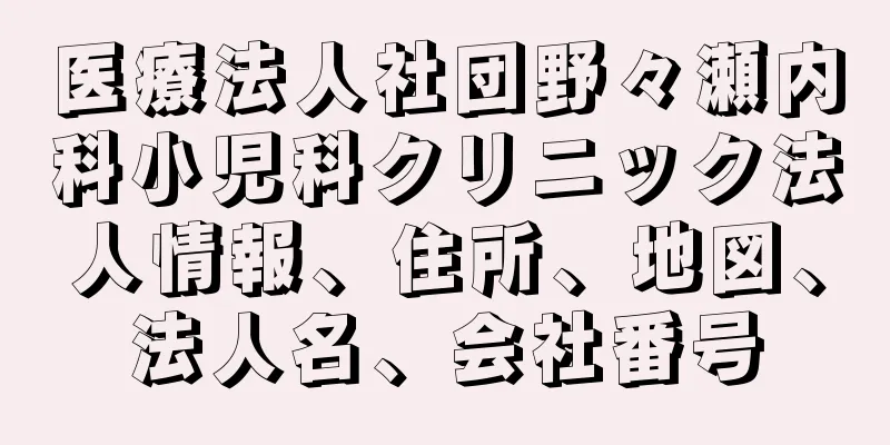 医療法人社団野々瀬内科小児科クリニック法人情報、住所、地図、法人名、会社番号