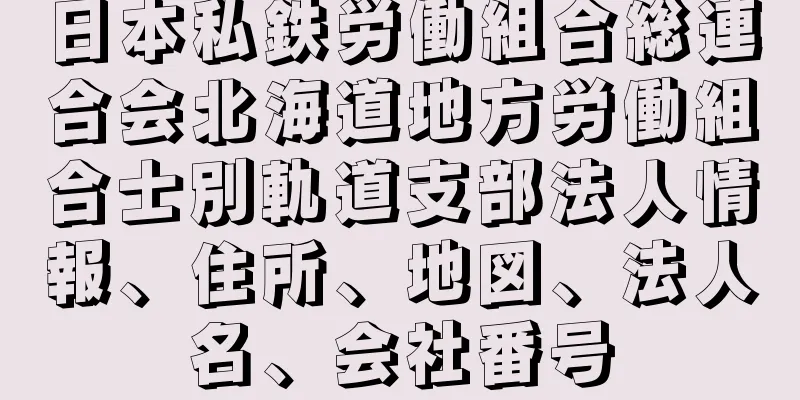 日本私鉄労働組合総連合会北海道地方労働組合士別軌道支部法人情報、住所、地図、法人名、会社番号