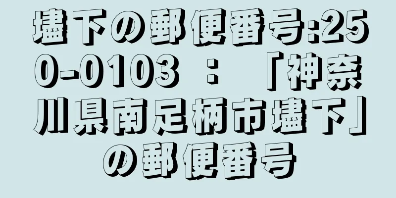 壗下の郵便番号:250-0103 ： 「神奈川県南足柄市壗下」の郵便番号