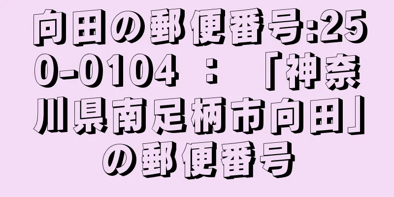 向田の郵便番号:250-0104 ： 「神奈川県南足柄市向田」の郵便番号