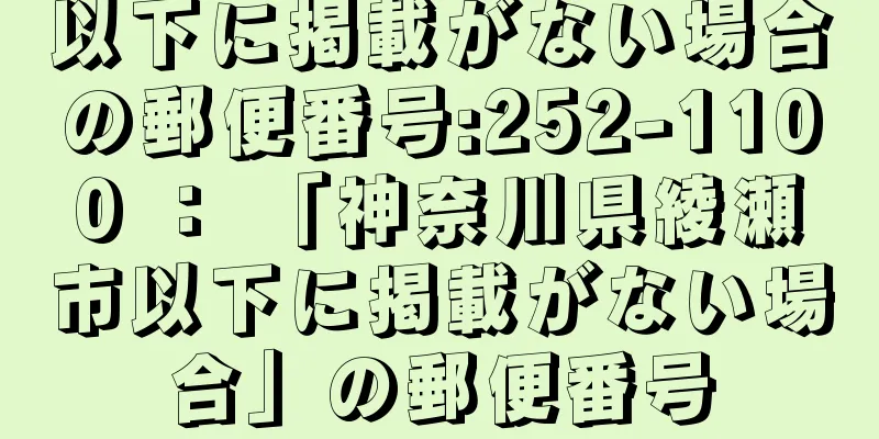 以下に掲載がない場合の郵便番号:252-1100 ： 「神奈川県綾瀬市以下に掲載がない場合」の郵便番号