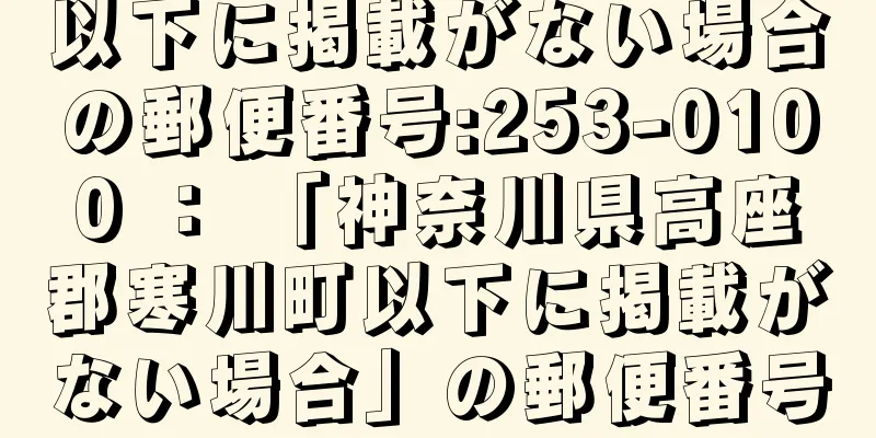 以下に掲載がない場合の郵便番号:253-0100 ： 「神奈川県高座郡寒川町以下に掲載がない場合」の郵便番号