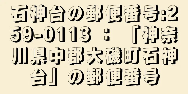 石神台の郵便番号:259-0113 ： 「神奈川県中郡大磯町石神台」の郵便番号