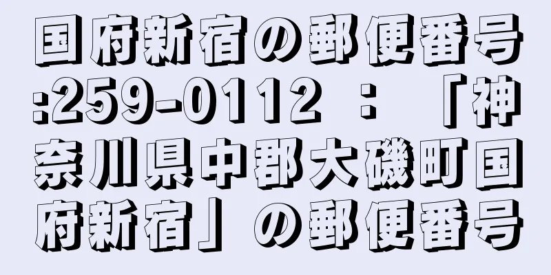 国府新宿の郵便番号:259-0112 ： 「神奈川県中郡大磯町国府新宿」の郵便番号