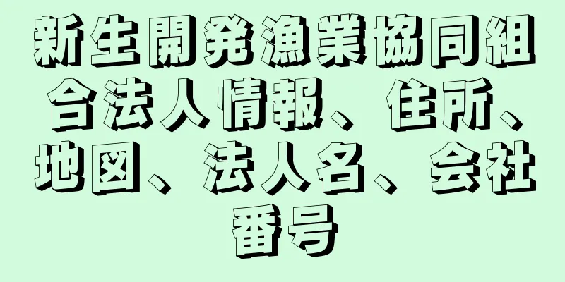 新生開発漁業協同組合法人情報、住所、地図、法人名、会社番号