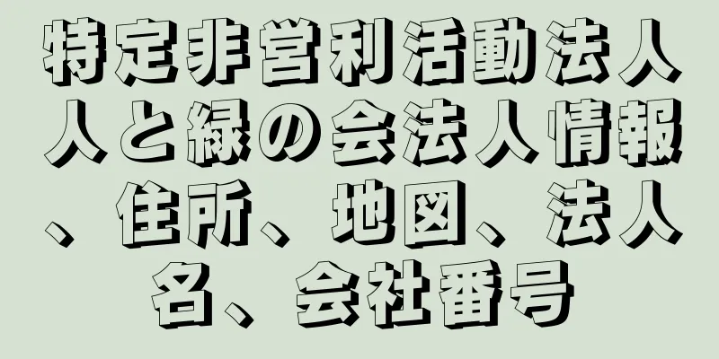 特定非営利活動法人人と緑の会法人情報、住所、地図、法人名、会社番号