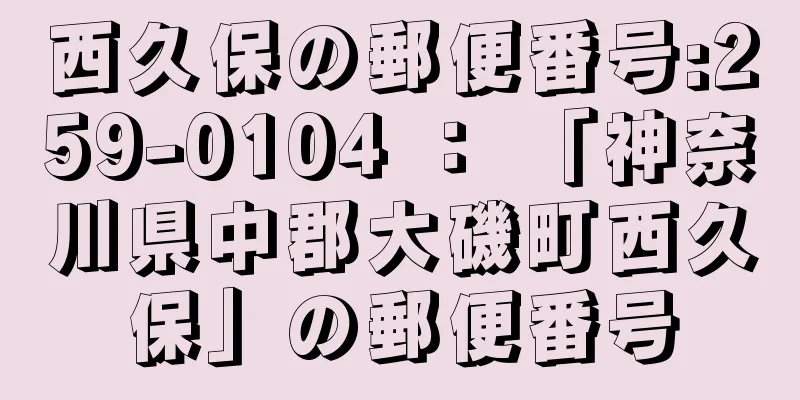 西久保の郵便番号:259-0104 ： 「神奈川県中郡大磯町西久保」の郵便番号