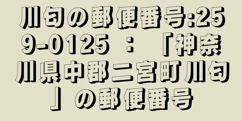 川匂の郵便番号:259-0125 ： 「神奈川県中郡二宮町川匂」の郵便番号