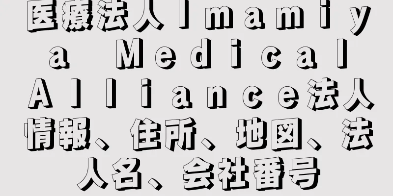 医療法人Ｉｍａｍｉｙａ　Ｍｅｄｉｃａｌ　Ａｌｌｉａｎｃｅ法人情報、住所、地図、法人名、会社番号