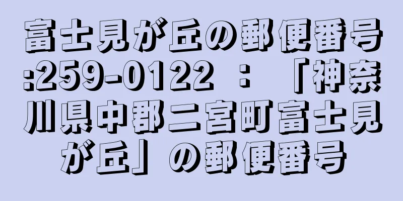 富士見が丘の郵便番号:259-0122 ： 「神奈川県中郡二宮町富士見が丘」の郵便番号