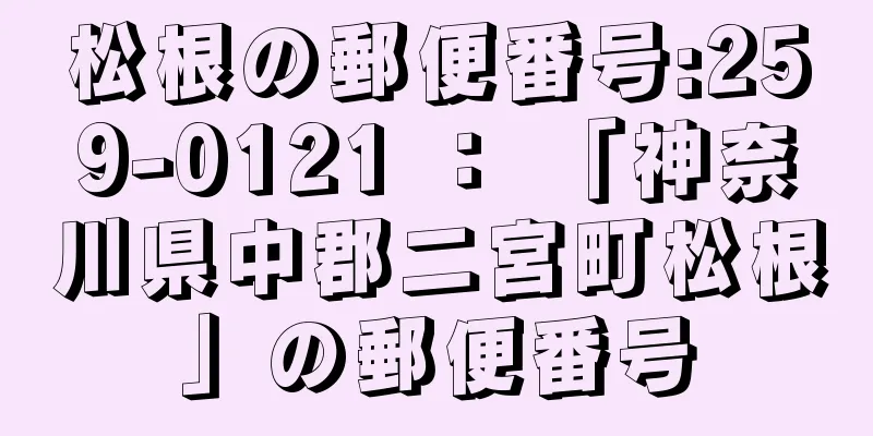 松根の郵便番号:259-0121 ： 「神奈川県中郡二宮町松根」の郵便番号