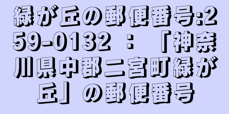 緑が丘の郵便番号:259-0132 ： 「神奈川県中郡二宮町緑が丘」の郵便番号