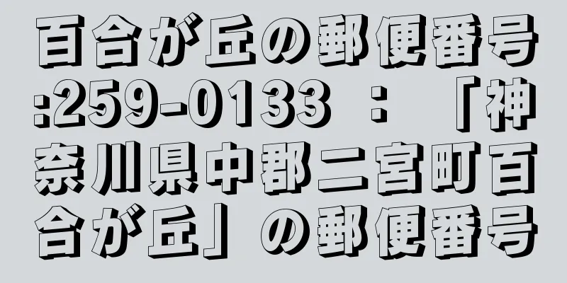 百合が丘の郵便番号:259-0133 ： 「神奈川県中郡二宮町百合が丘」の郵便番号