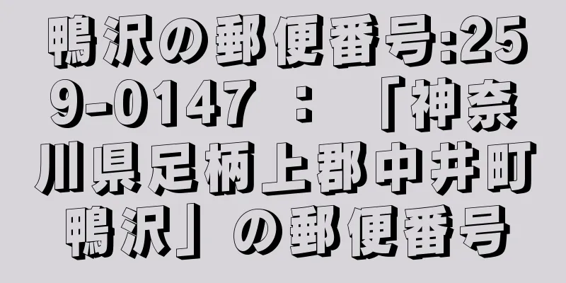 鴨沢の郵便番号:259-0147 ： 「神奈川県足柄上郡中井町鴨沢」の郵便番号