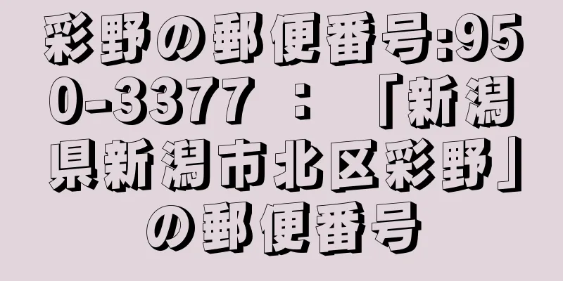 彩野の郵便番号:950-3377 ： 「新潟県新潟市北区彩野」の郵便番号