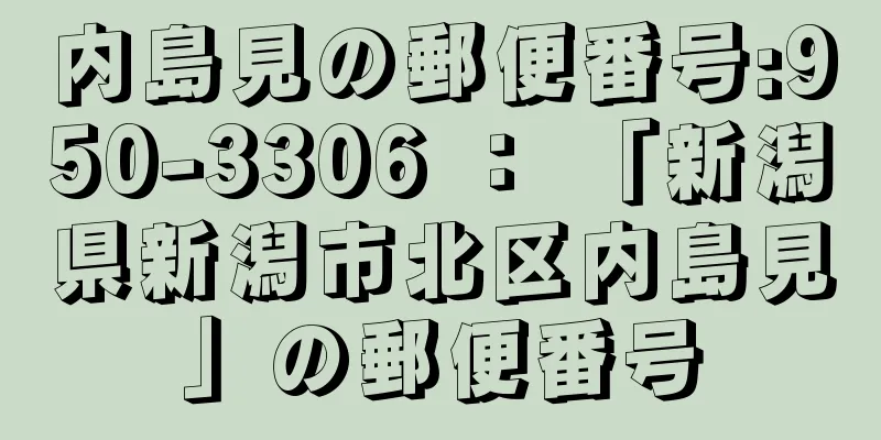 内島見の郵便番号:950-3306 ： 「新潟県新潟市北区内島見」の郵便番号