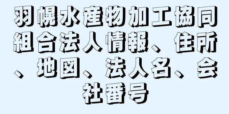 羽幌水産物加工協同組合法人情報、住所、地図、法人名、会社番号