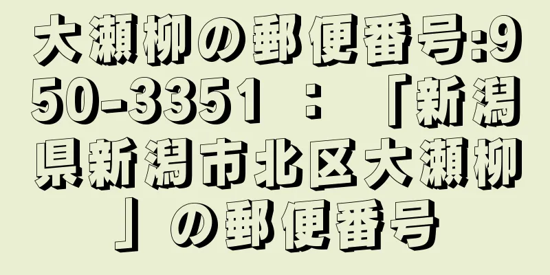 大瀬柳の郵便番号:950-3351 ： 「新潟県新潟市北区大瀬柳」の郵便番号