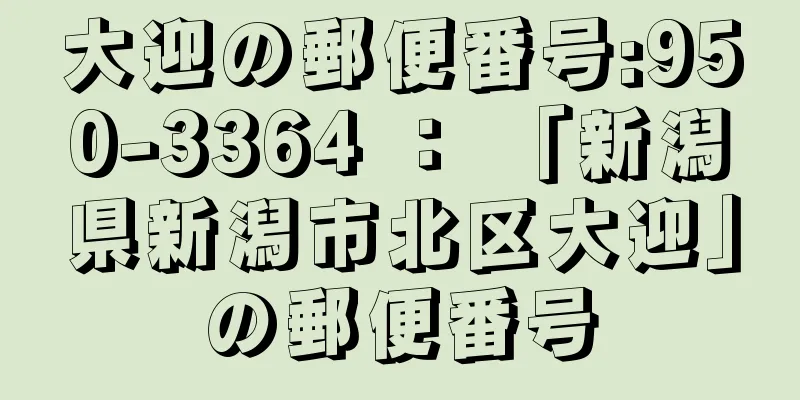 大迎の郵便番号:950-3364 ： 「新潟県新潟市北区大迎」の郵便番号