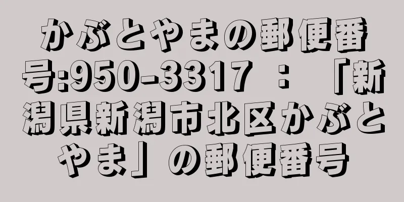 かぶとやまの郵便番号:950-3317 ： 「新潟県新潟市北区かぶとやま」の郵便番号