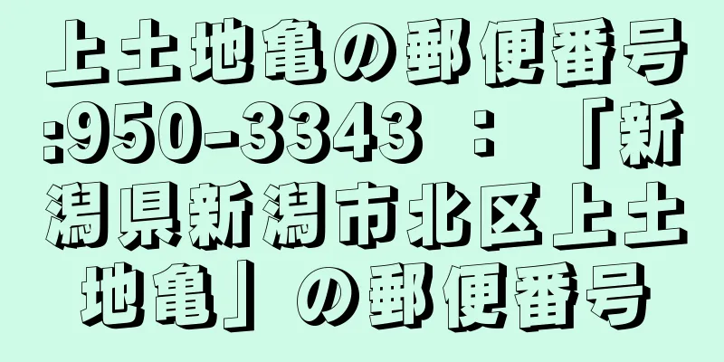 上土地亀の郵便番号:950-3343 ： 「新潟県新潟市北区上土地亀」の郵便番号