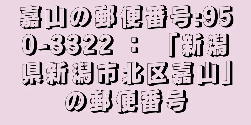 嘉山の郵便番号:950-3322 ： 「新潟県新潟市北区嘉山」の郵便番号