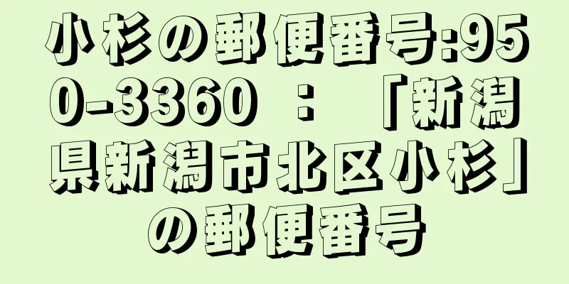 小杉の郵便番号:950-3360 ： 「新潟県新潟市北区小杉」の郵便番号