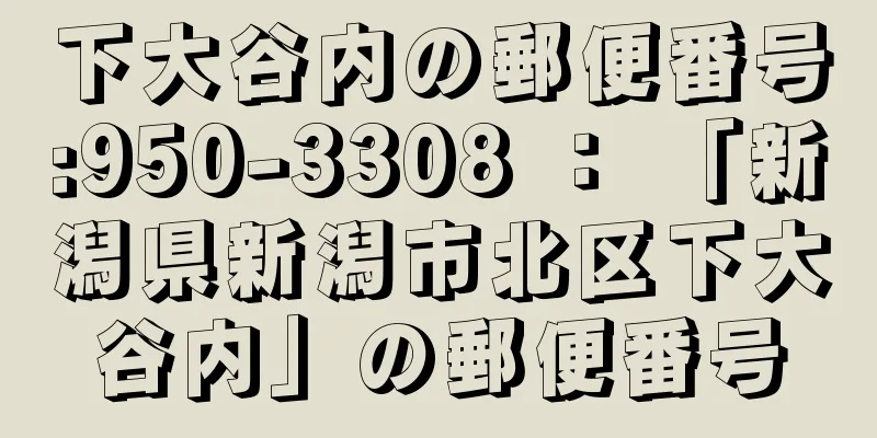 下大谷内の郵便番号:950-3308 ： 「新潟県新潟市北区下大谷内」の郵便番号