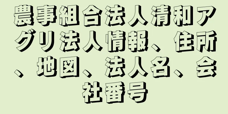 農事組合法人清和アグリ法人情報、住所、地図、法人名、会社番号